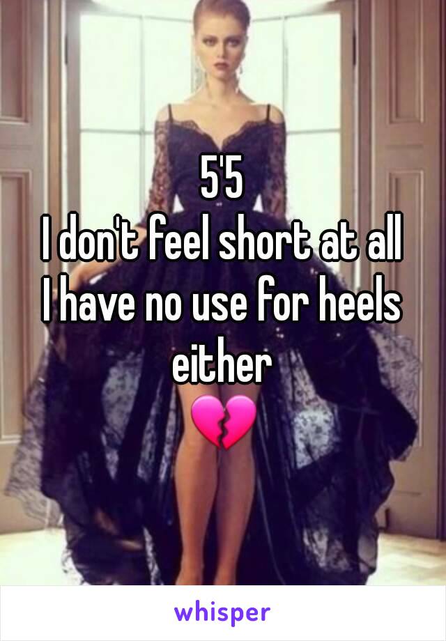 5'5
I don't feel short at all
I have no use for heels either 
💔