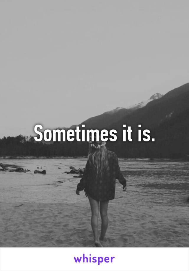 Sometimes it is.