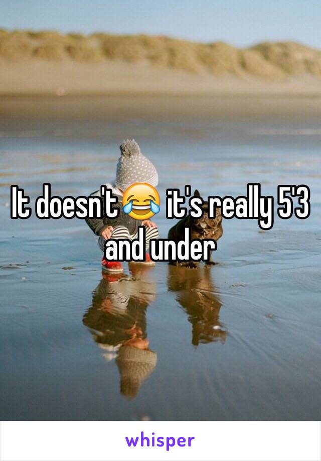 It doesn't😂 it's really 5'3 and under 