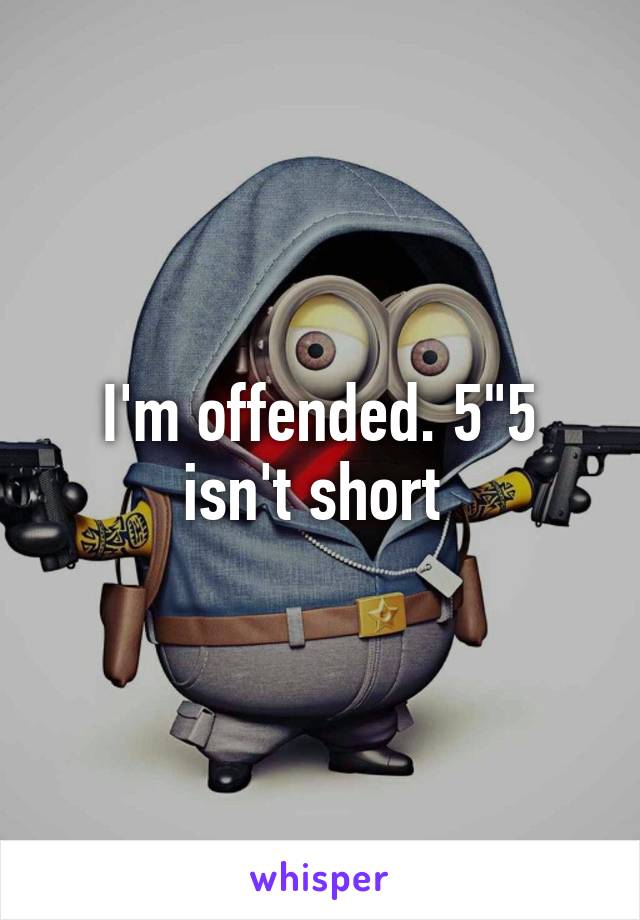 I'm offended. 5"5 isn't short 