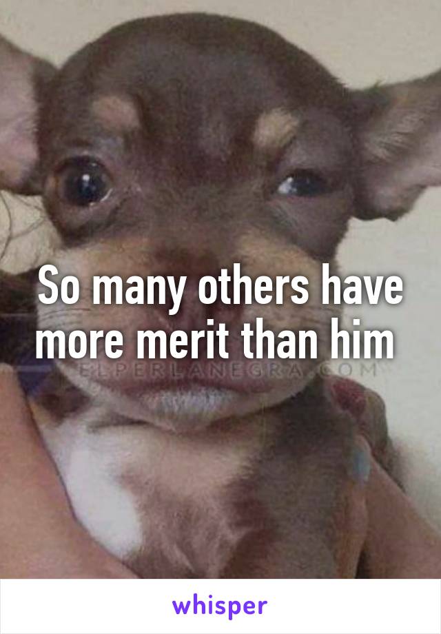 So many others have more merit than him 