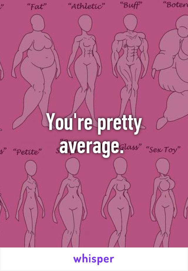 You're pretty average. 