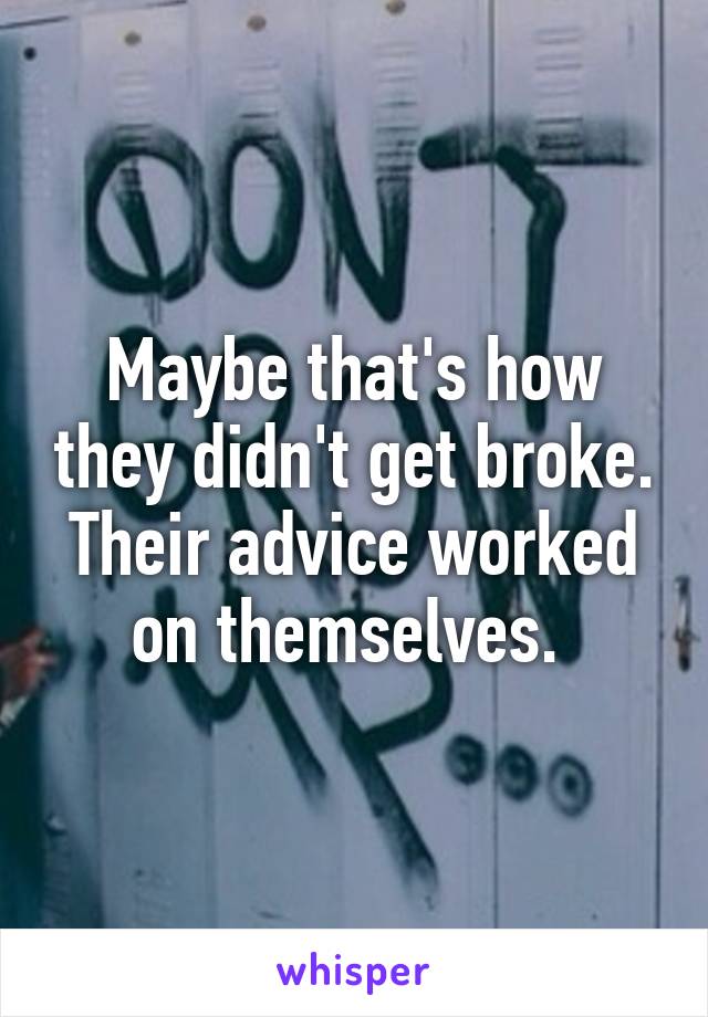 Maybe that's how they didn't get broke. Their advice worked on themselves. 