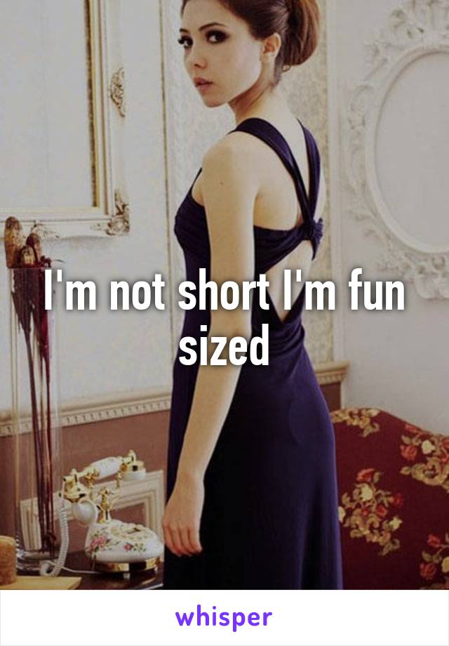 I'm not short I'm fun sized