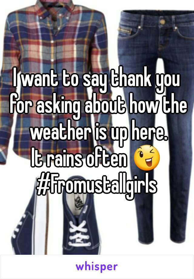 I want to say thank you for asking about how the weather is up here.
It rains often 😉
#Fromustallgirls