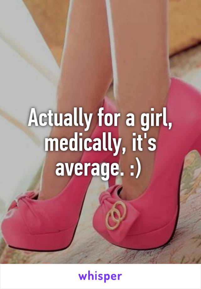 Actually for a girl, medically, it's average. :) 