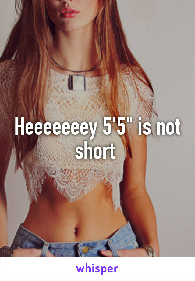 Heeeeeeey 5'5" is not short 