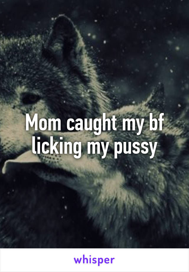 Mom caught my bf licking my pussy