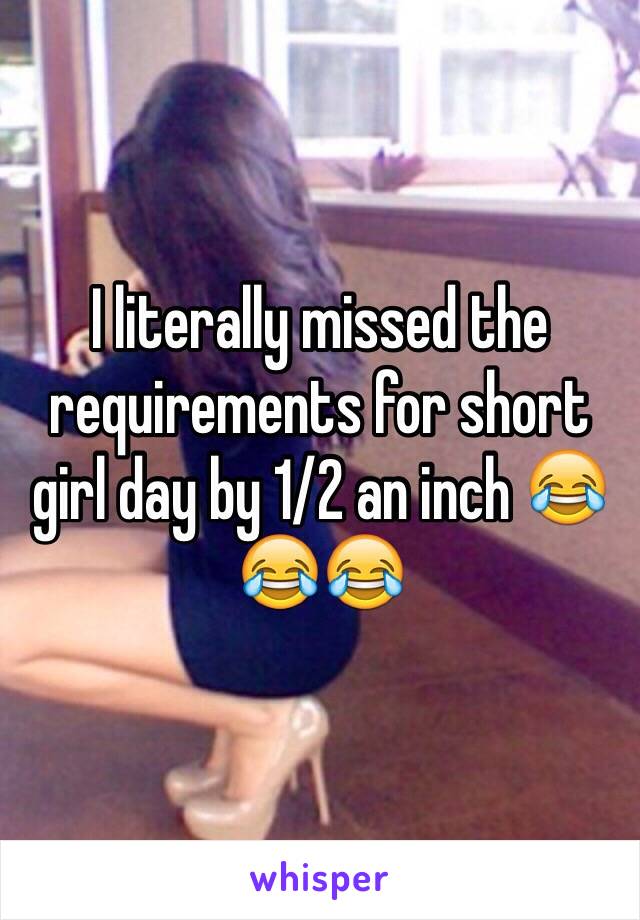 I literally missed the requirements for short girl day by 1/2 an inch 😂😂😂