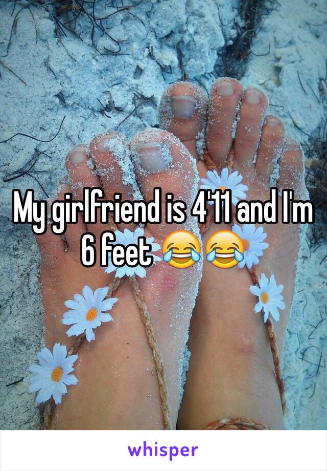 My girlfriend is 4'11 and I'm 6 feet 😂😂