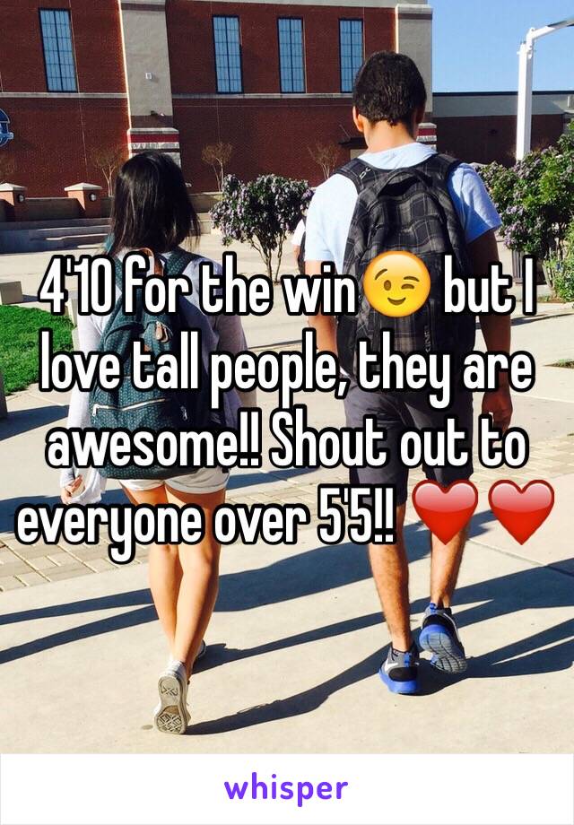 4'10 for the win😉 but I love tall people, they are awesome!! Shout out to everyone over 5'5!! ❤️❤️