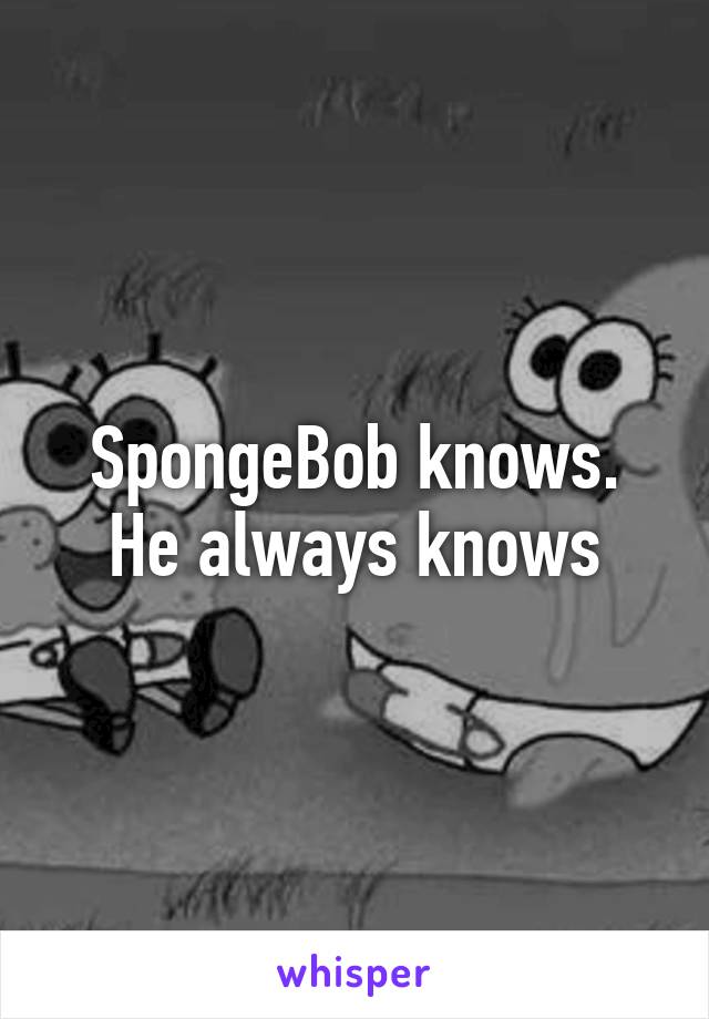 SpongeBob knows. He always knows