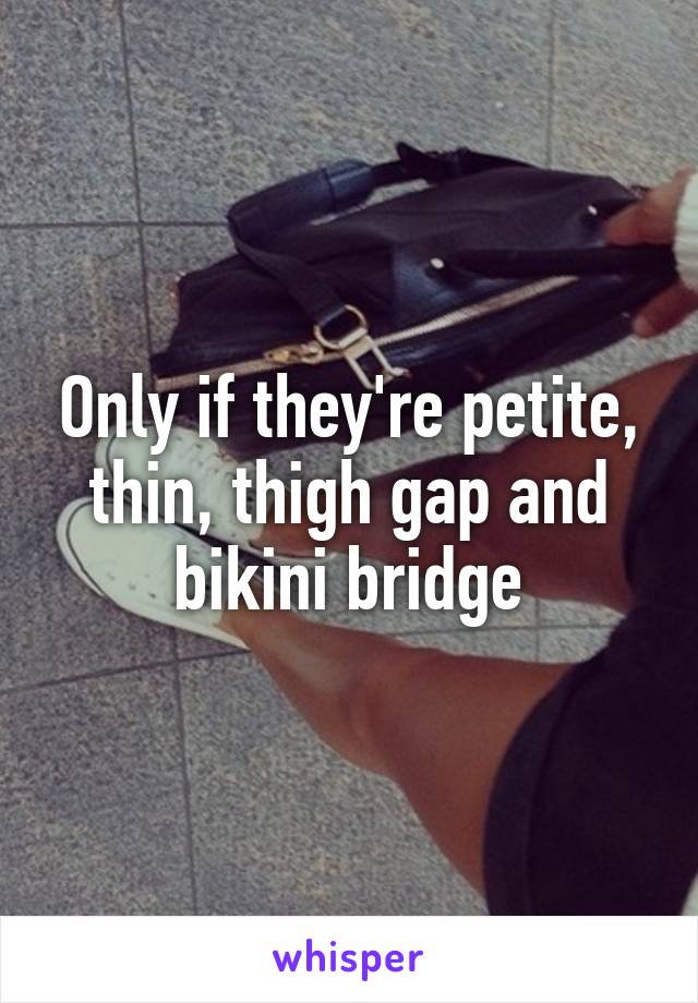 Only if they're petite, thin, thigh gap and bikini bridge