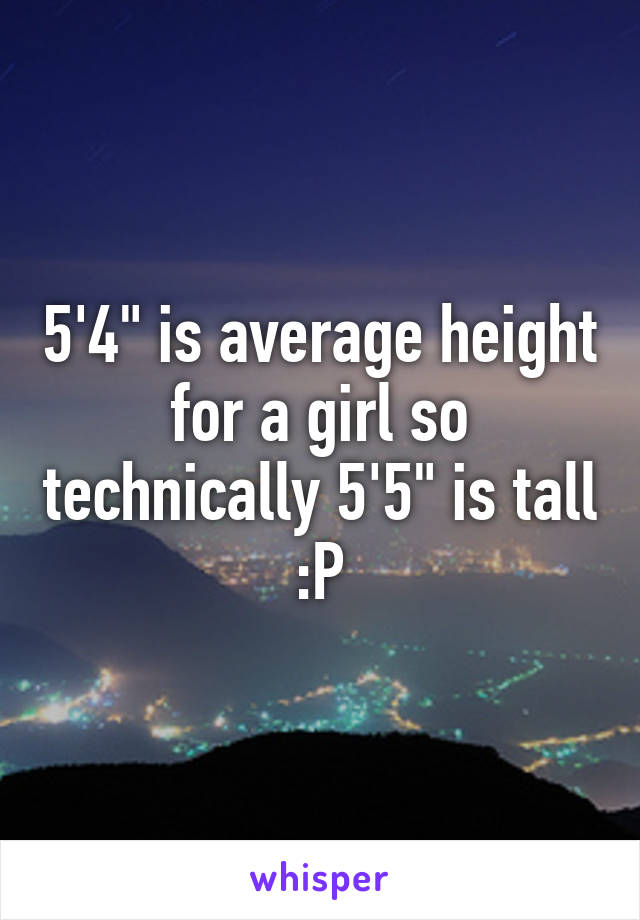 5'4" is average height for a girl so technically 5'5" is tall :P