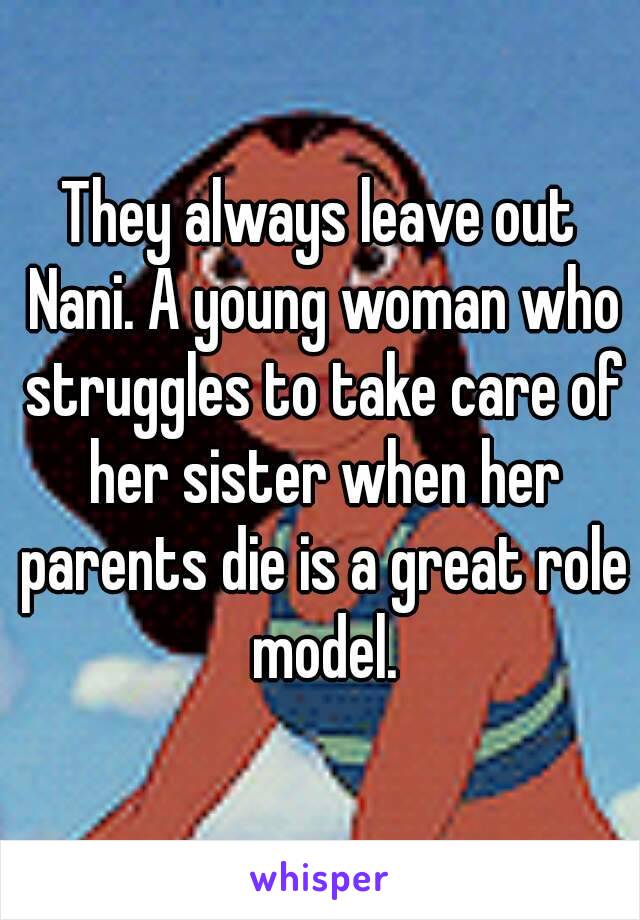 They always leave out Nani. A young woman who struggles to take care of her sister when her parents die is a great role model.