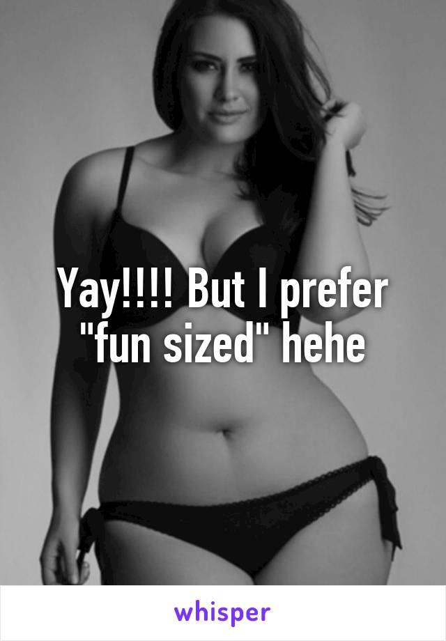 Yay!!!! But I prefer "fun sized" hehe