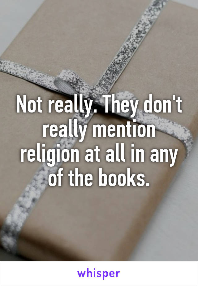 Not really. They don't really mention religion at all in any of the books.