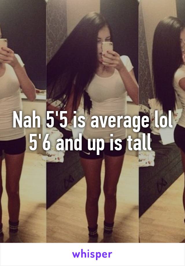 Nah 5'5 is average lol 5'6 and up is tall 