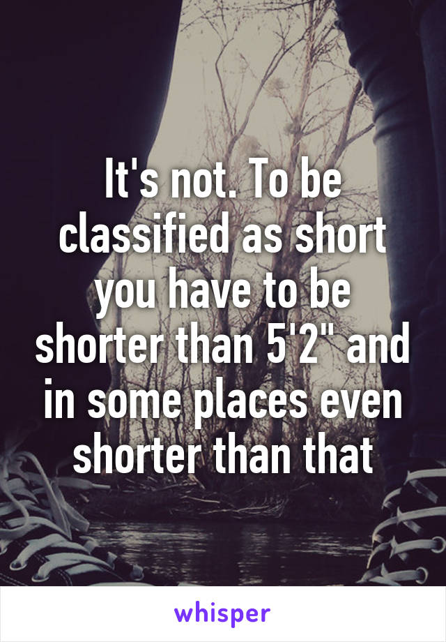 It's not. To be classified as short you have to be shorter than 5'2" and in some places even shorter than that