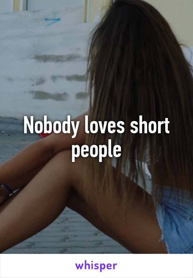 Nobody loves short people