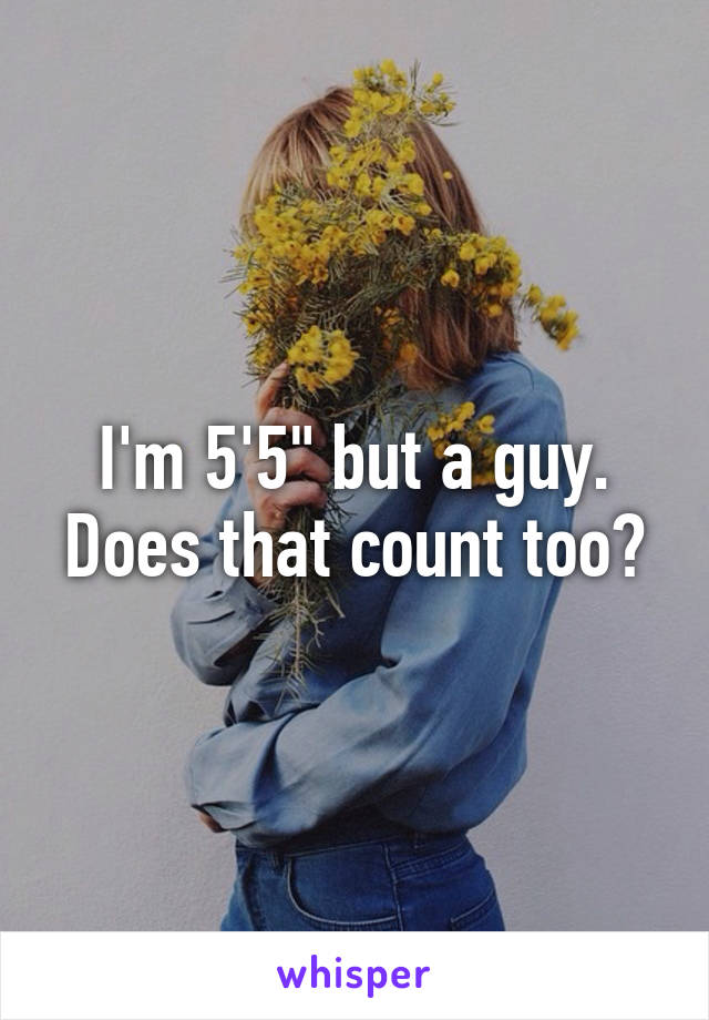 I'm 5'5" but a guy. Does that count too?