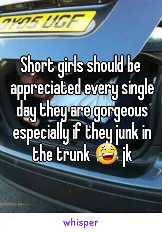 Short girls should be appreciated every single day they are gorgeous especially if they junk in the trunk 😂 jk