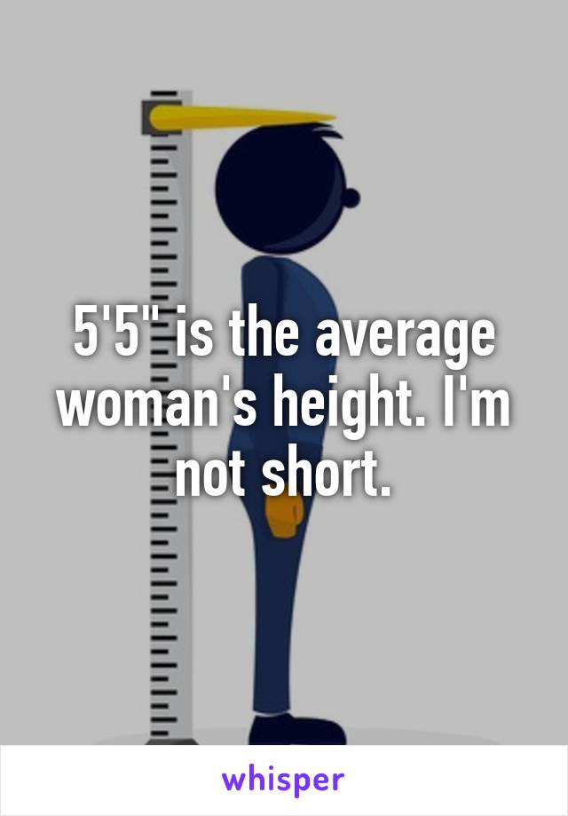 5'5" is the average woman's height. I'm not short.