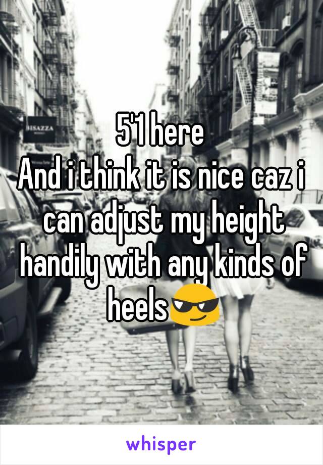 5'1 here
And i think it is nice caz i can adjust my height handily with any kinds of heels😎