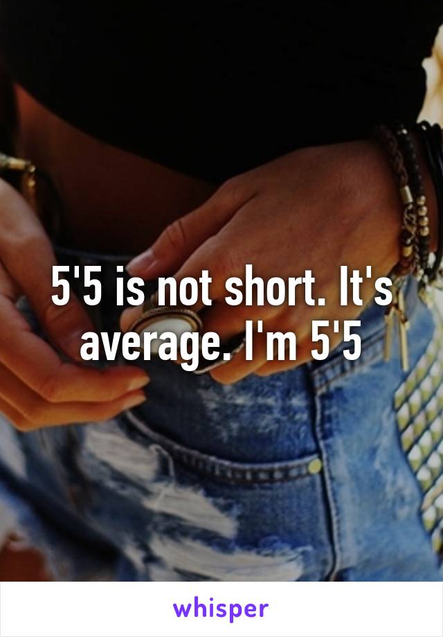 5'5 is not short. It's average. I'm 5'5