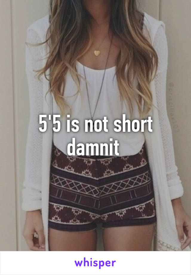 5'5 is not short damnit 