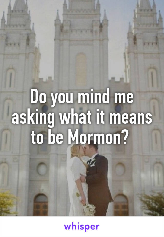 Do you mind me asking what it means to be Mormon? 