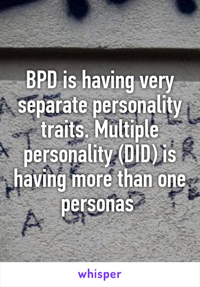 BPD is having very separate personality traits. Multiple personality (DID) is having more than one personas 