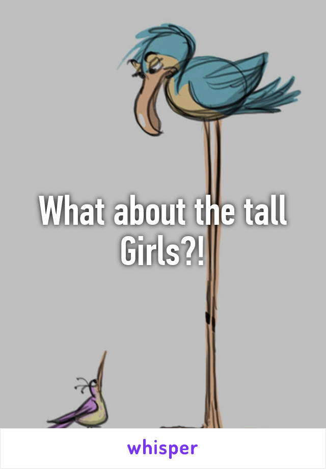 What about the tall
Girls?!