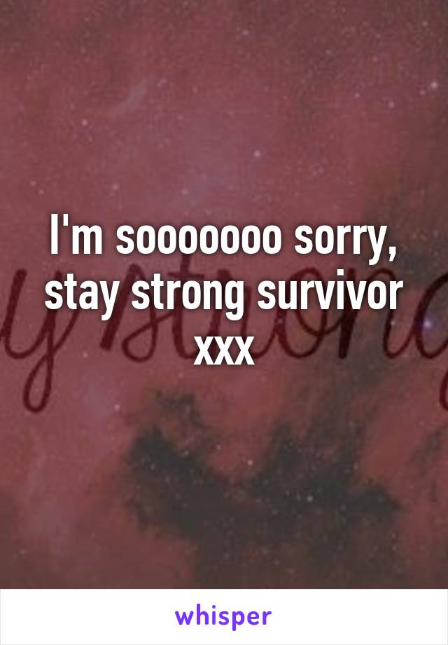 I'm sooooooo sorry, stay strong survivor xxx
