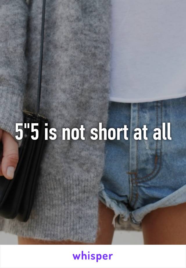 5"5 is not short at all