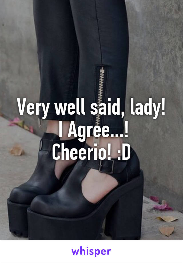 Very well said, lady!
 I Agree...!
Cheerio! :D