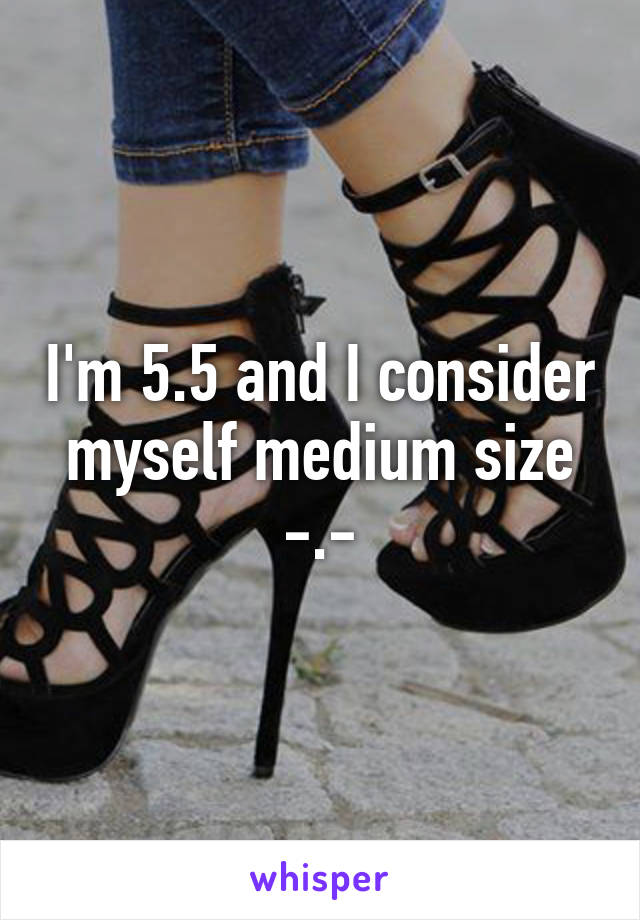 I'm 5.5 and I consider myself medium size -.-