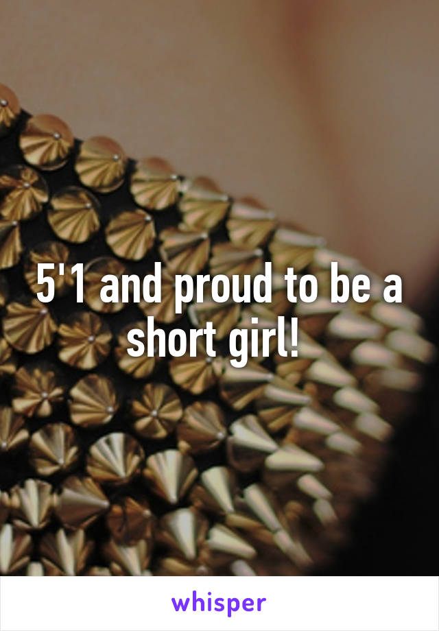 5'1 and proud to be a short girl! 