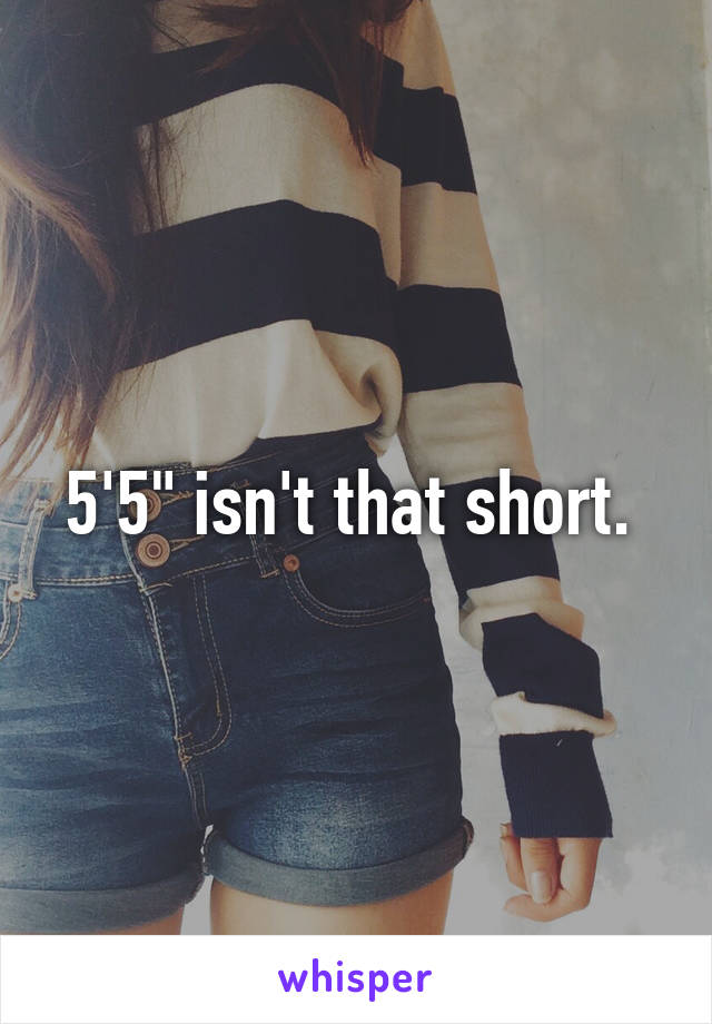 5'5" isn't that short. 