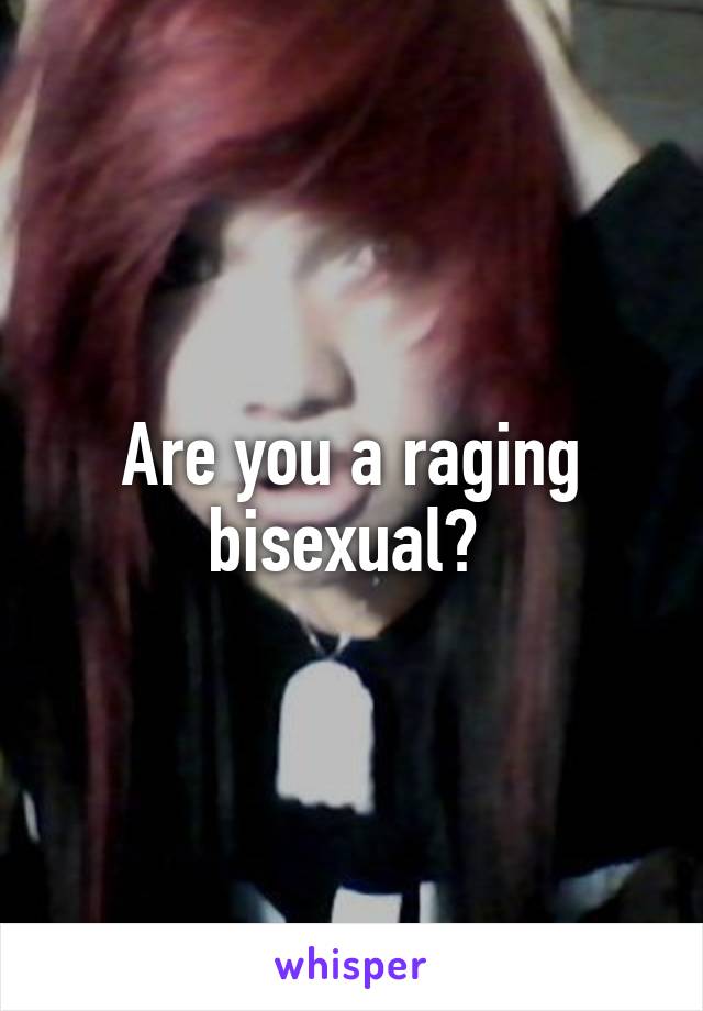 Are you a raging bisexual? 