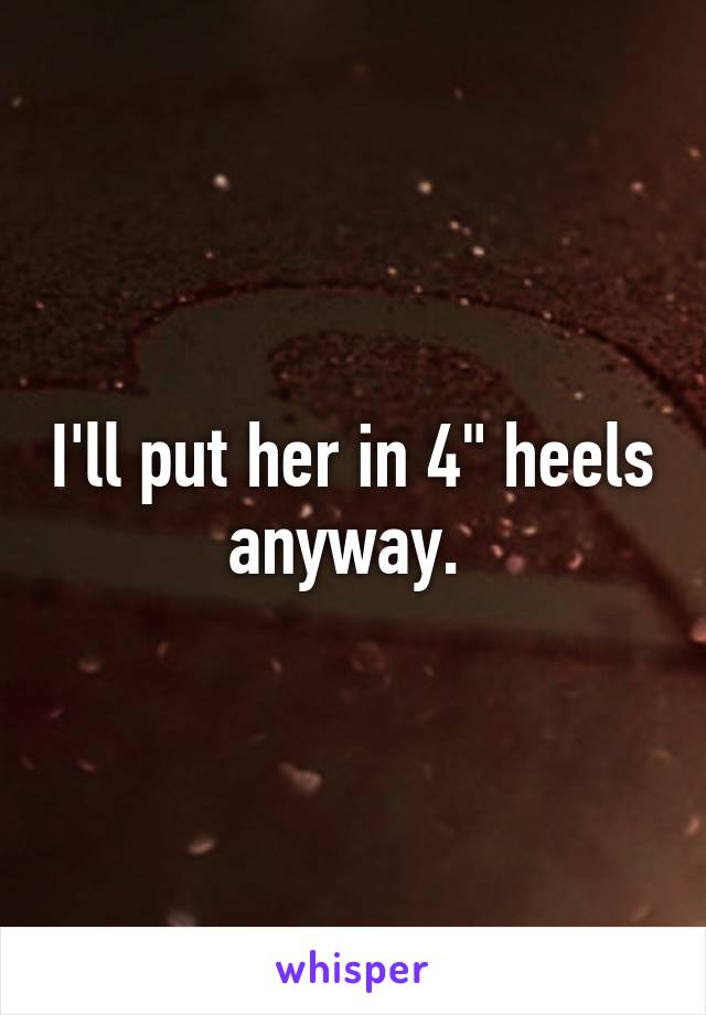 I'll put her in 4" heels anyway. 