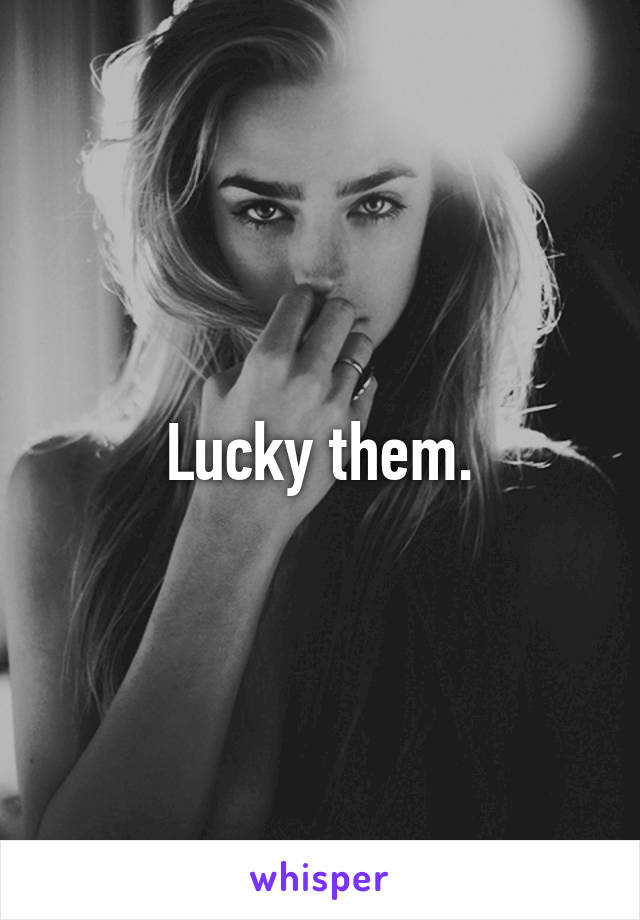 Lucky them.