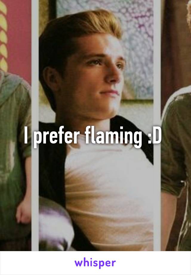 I prefer flaming :D 