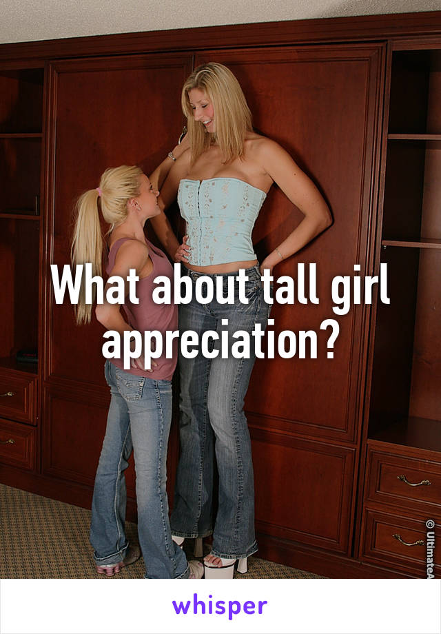 What about tall girl appreciation?