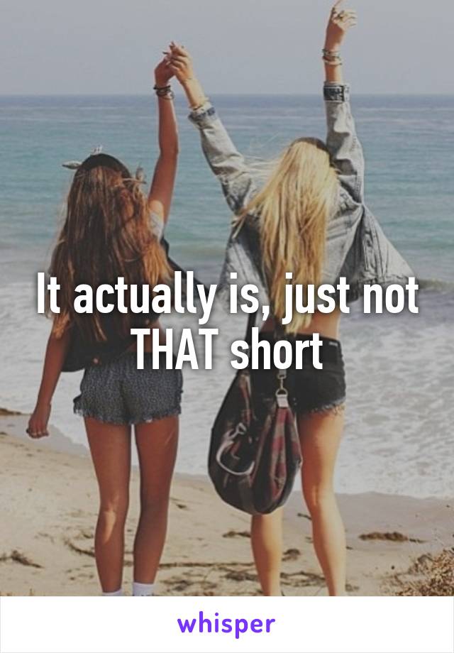 It actually is, just not THAT short