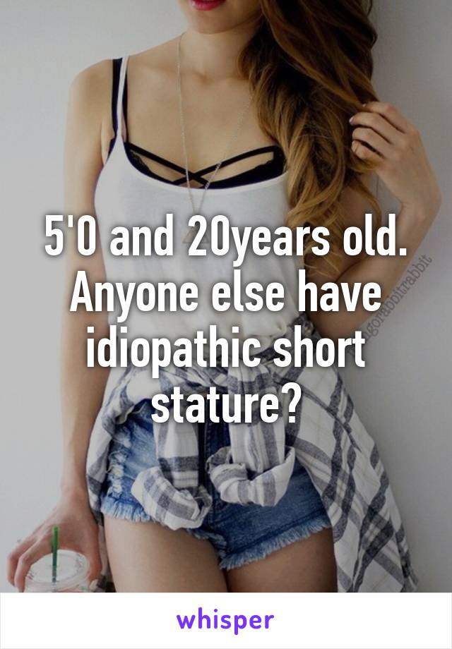 5'0 and 20years old. Anyone else have idiopathic short stature?