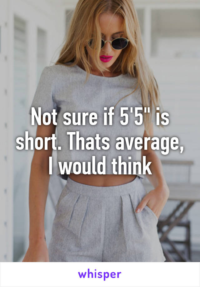 Not sure if 5'5" is short. Thats average, I would think