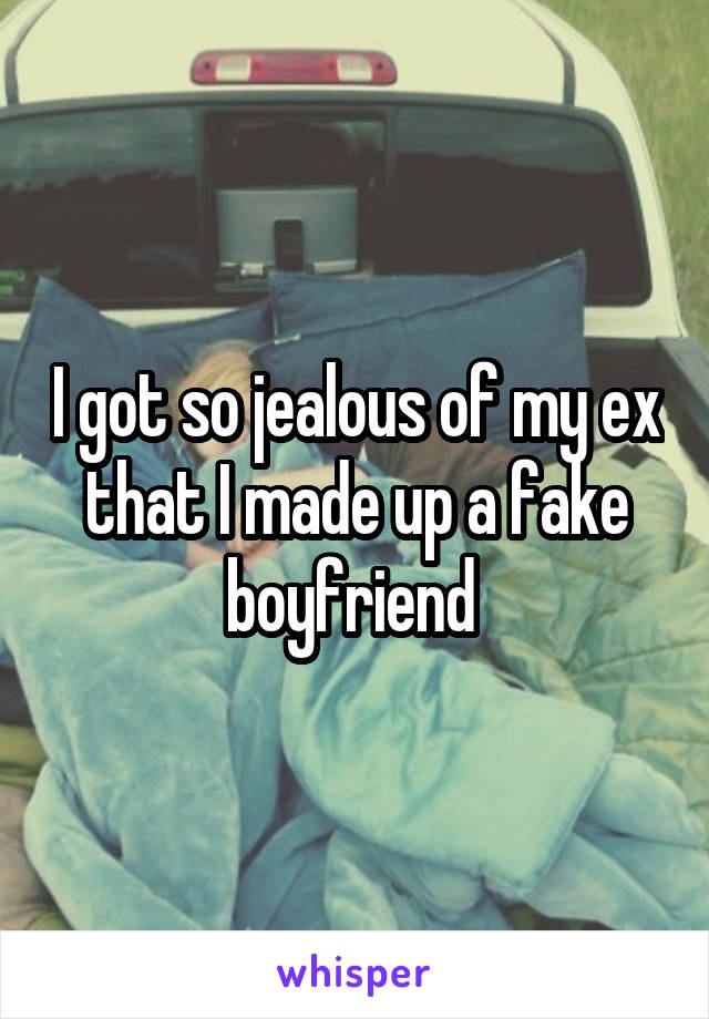 I got so jealous of my ex that I made up a fake boyfriend 