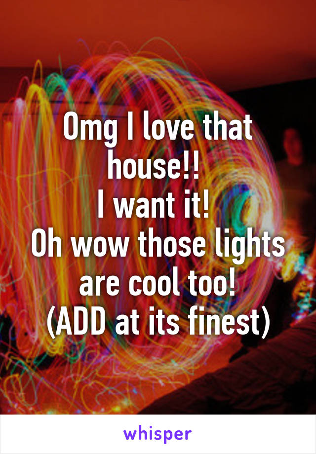 Omg I love that house!! 
I want it! 
Oh wow those lights are cool too!
(ADD at its finest)