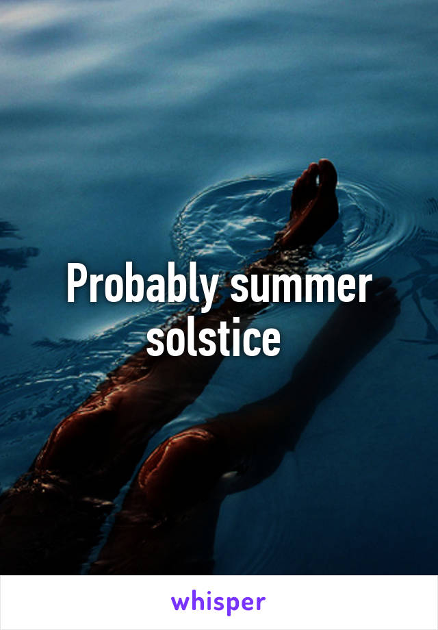 Probably summer solstice 